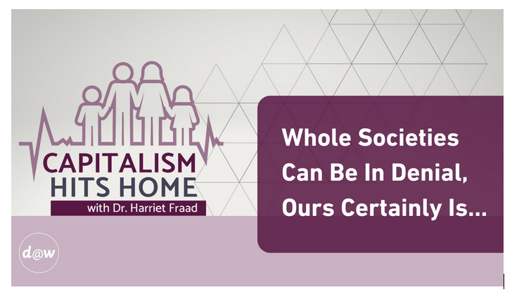 Capitalism Hits Home: Whole Societies Can Be In Denial, Ours Certainly Is…